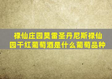 禄仙庄园莫雷圣丹尼斯禄仙园干红葡萄酒是什么葡萄品种