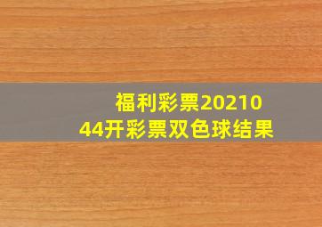 福利彩票2021044开彩票双色球结果