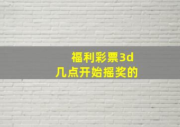 福利彩票3d几点开始摇奖的