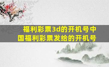 福利彩票3d的开机号中国福利彩票发给的开机号