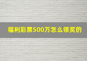 福利彩票500万怎么领奖的