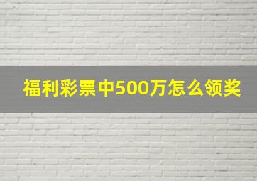 福利彩票中500万怎么领奖