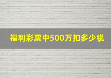 福利彩票中500万扣多少税