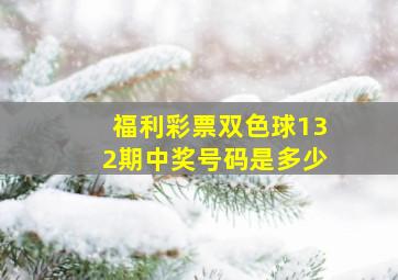 福利彩票双色球132期中奖号码是多少