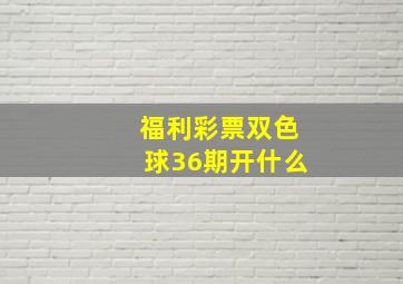 福利彩票双色球36期开什么