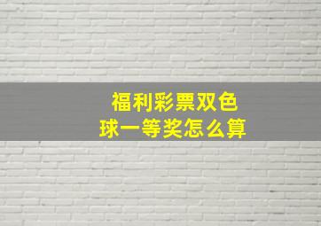 福利彩票双色球一等奖怎么算