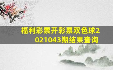 福利彩票开彩票双色球2021043期结果查询