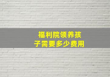 福利院领养孩子需要多少费用