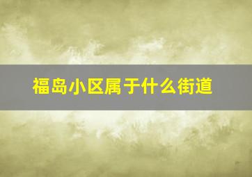 福岛小区属于什么街道