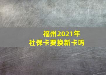 福州2021年社保卡要换新卡吗