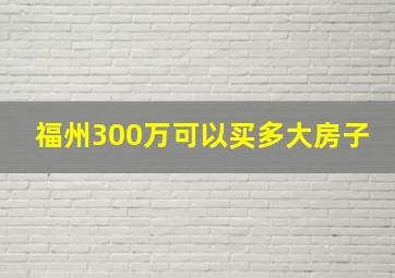 福州300万可以买多大房子