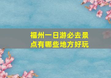 福州一日游必去景点有哪些地方好玩