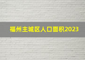 福州主城区人口面积2023