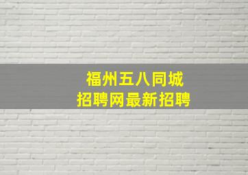 福州五八同城招聘网最新招聘