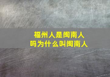 福州人是闽南人吗为什么叫闽南人