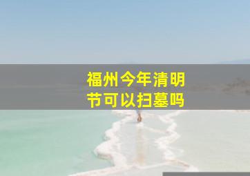 福州今年清明节可以扫墓吗