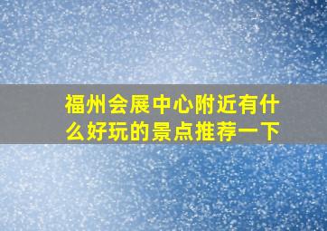 福州会展中心附近有什么好玩的景点推荐一下