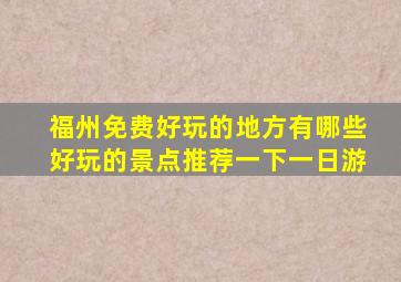 福州免费好玩的地方有哪些好玩的景点推荐一下一日游