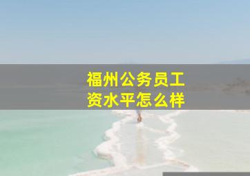 福州公务员工资水平怎么样