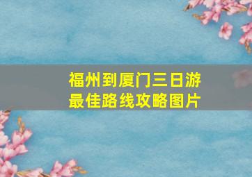 福州到厦门三日游最佳路线攻略图片