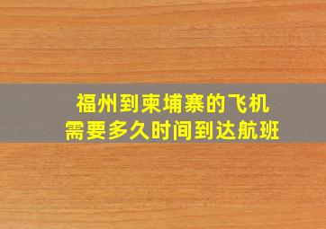 福州到柬埔寨的飞机需要多久时间到达航班