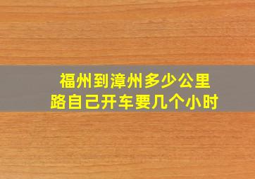 福州到漳州多少公里路自己开车要几个小时