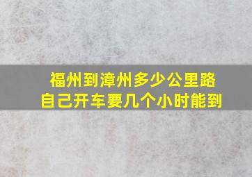 福州到漳州多少公里路自己开车要几个小时能到