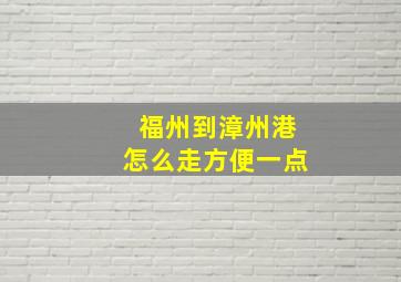 福州到漳州港怎么走方便一点