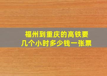 福州到重庆的高铁要几个小时多少钱一张票