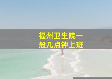 福州卫生院一般几点钟上班