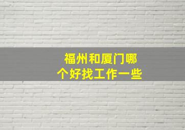 福州和厦门哪个好找工作一些