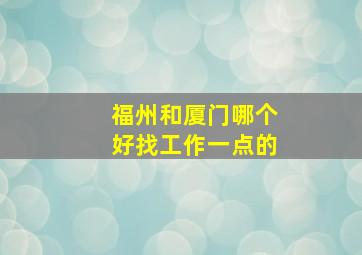 福州和厦门哪个好找工作一点的