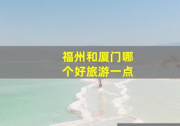 福州和厦门哪个好旅游一点