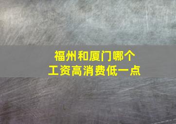 福州和厦门哪个工资高消费低一点