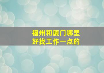 福州和厦门哪里好找工作一点的