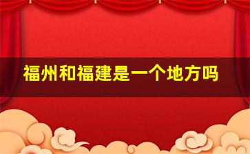 福州和福建是一个地方吗