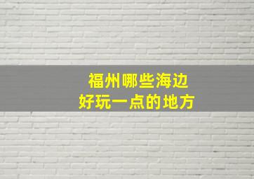 福州哪些海边好玩一点的地方