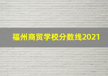 福州商贸学校分数线2021