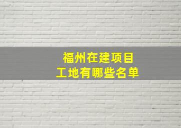 福州在建项目工地有哪些名单