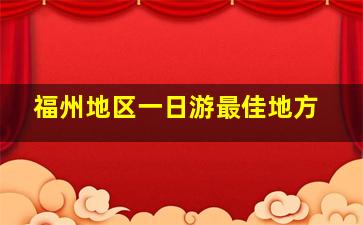 福州地区一日游最佳地方