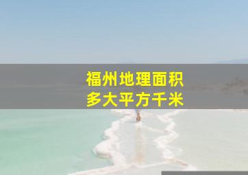 福州地理面积多大平方千米