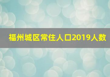 福州城区常住人口2019人数