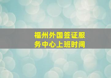 福州外国签证服务中心上班时间