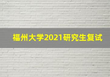 福州大学2021研究生复试