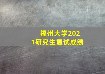 福州大学2021研究生复试成绩