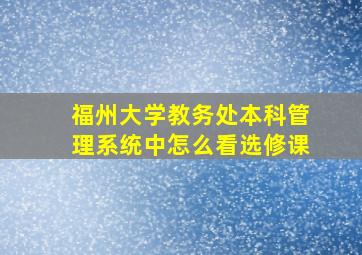 福州大学教务处本科管理系统中怎么看选修课