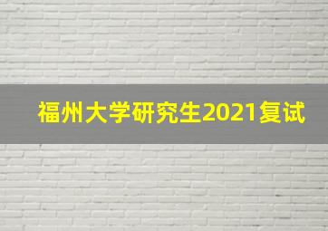 福州大学研究生2021复试