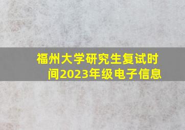 福州大学研究生复试时间2023年级电子信息