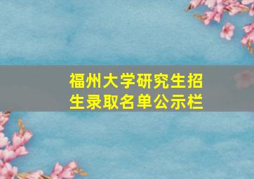 福州大学研究生招生录取名单公示栏