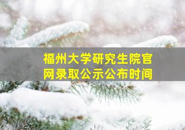 福州大学研究生院官网录取公示公布时间